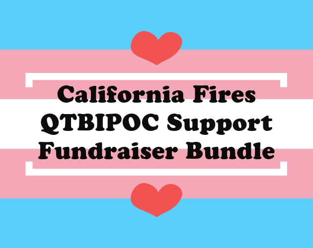 [IMAGE ID: the words "California Fires QTBIPOC Support Fundraiser Bundle" with heart shapes around the words over a trans flag background. END ID]